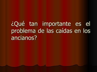 ¿ Qué tan importante es el problema de las caídas en los ancianos? 