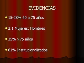 EVIDENCIAS 15-28% 60 a 75 años 2:1 Mujeres: Hombres  35%  >75 años 61% Institucionalizados 