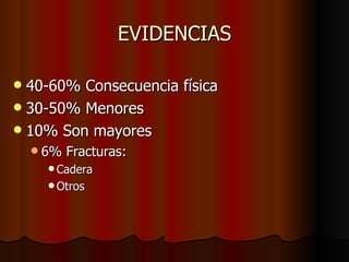 EVIDENCIAS 40-60% Consecuencia física 30-50% Menores 10% Son mayores 6% Fracturas:  Cadera Otros 