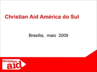 Brasília,  maio   2009 Christian Aid América do Sul 