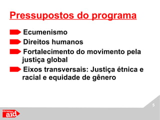 Ecumenismo Direitos humanos Fortalecimento do movimento pela justiça global Eixos transversais: Justiça étnica e racial e equidade de gênero   Pressupostos do programa 
