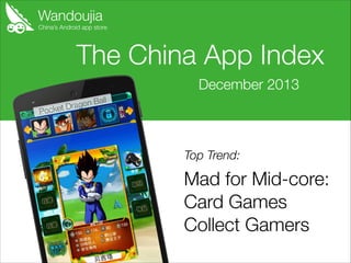 Wandoujia

China’s Android app store

The China App Index
December 2013
on Ball
et Drag

Pock

Top Trend:

Mad for Mid-core:
Card Games
Collect Gamers

 