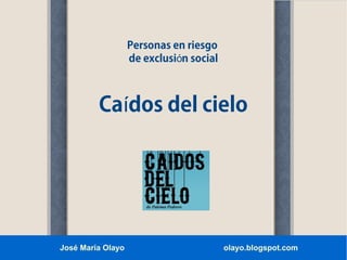 Personas en riesgo
de exclusión social

Caídos del cielo

José María Olayo

olayo.blogspot.com

 