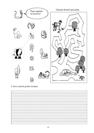 15
6. Scrie semnele grafice învăţate:
Pune capetele
la locul lor!
Găseşte drumul spre piaţă.
 