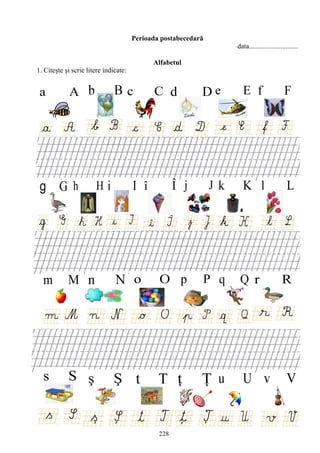 228
Perioada postabecedară
data............................
Alfabetul
1. Citeşte şi scrie litere indicate:
 