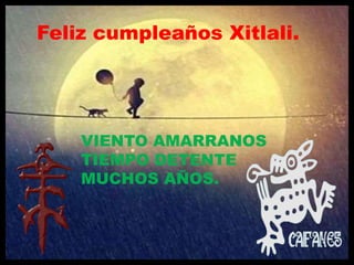 Feliz cumpleaños Xitlali.
VIENTO AMARRANOS
TIEMPO DETENTE
MUCHOS AÑOS.
 