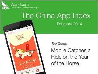 Wandoujia

China’s Mobile Content Search Engine

The China App Index
February 2014

Top Trend:

Mobile Catches a
Ride on the Year
of the Horse

 