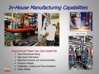 In-House Manufacturing Capabilities



                                                 Heat Tracing




 Experienced Team...