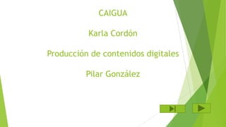 CAIGUA
Karla Cordón
Producción de contenidos digitales

Pilar González

 