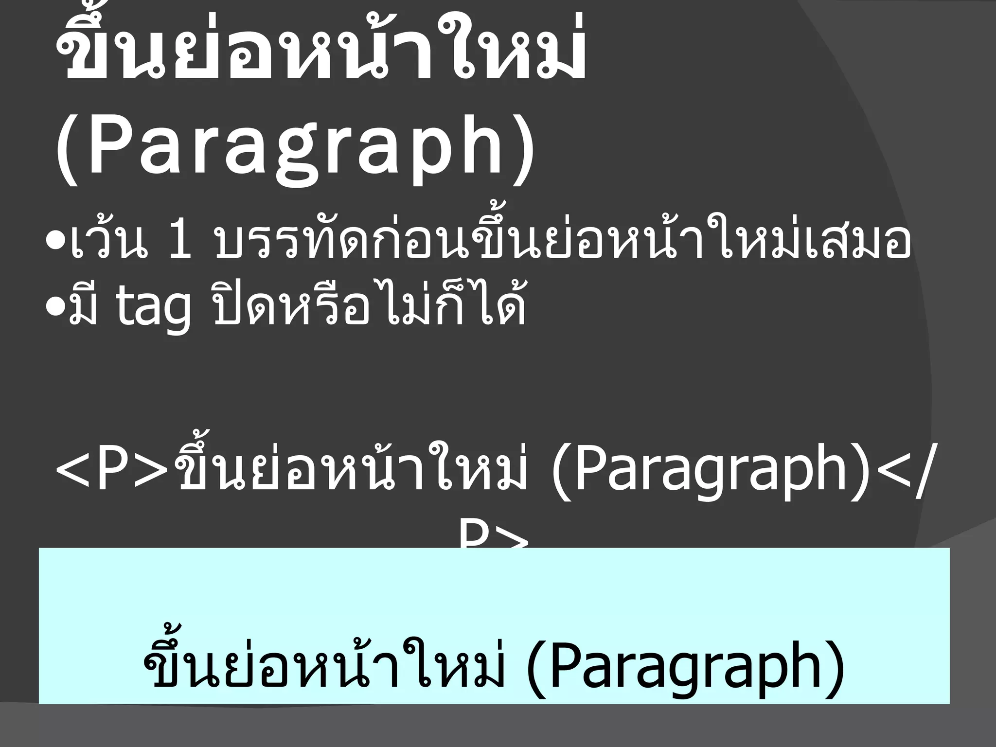 ขึ้นย่อหน้าใหม่  (Paragraph) <P> ขึ้นย่อหน้าใหม่  (Paragraph) </P> ขึ้นย่อหน้าใหม่  (Paragraph) เว้น  1  บรรทัดก่อนขึ้นย่อหน้าใหม่เสมอ มี  tag   ปิดหรือไม่ก็ได้ 