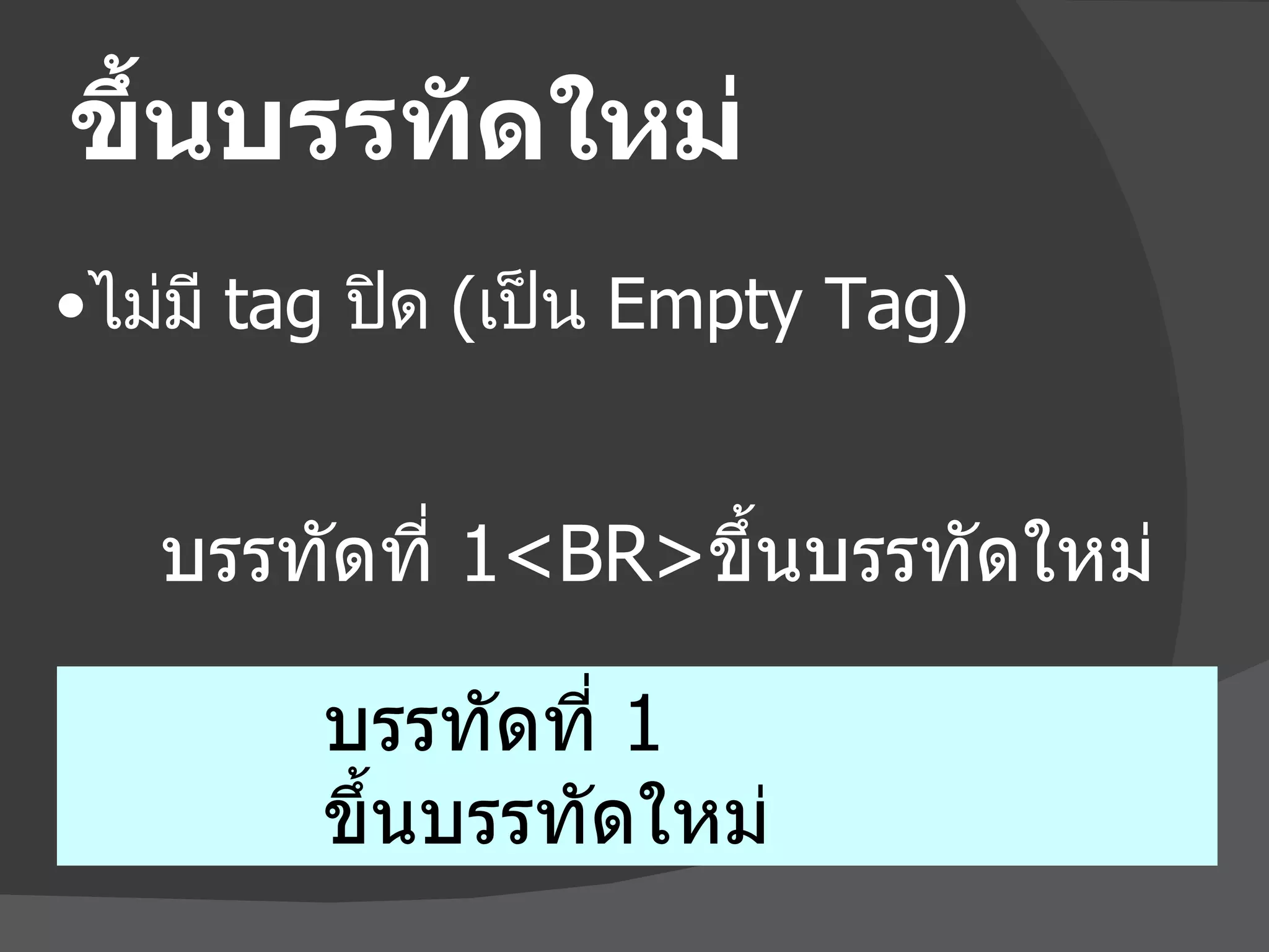 ขึ้นบรรทัดใหม่ บรรทัดที่  1<BR> ขึ้นบรรทัดใหม่ บรรทัดที่  1 ขึ้นบรรทัดใหม่ ไม่มี  tag   ปิด  ( เป็น  Empty Tag) 