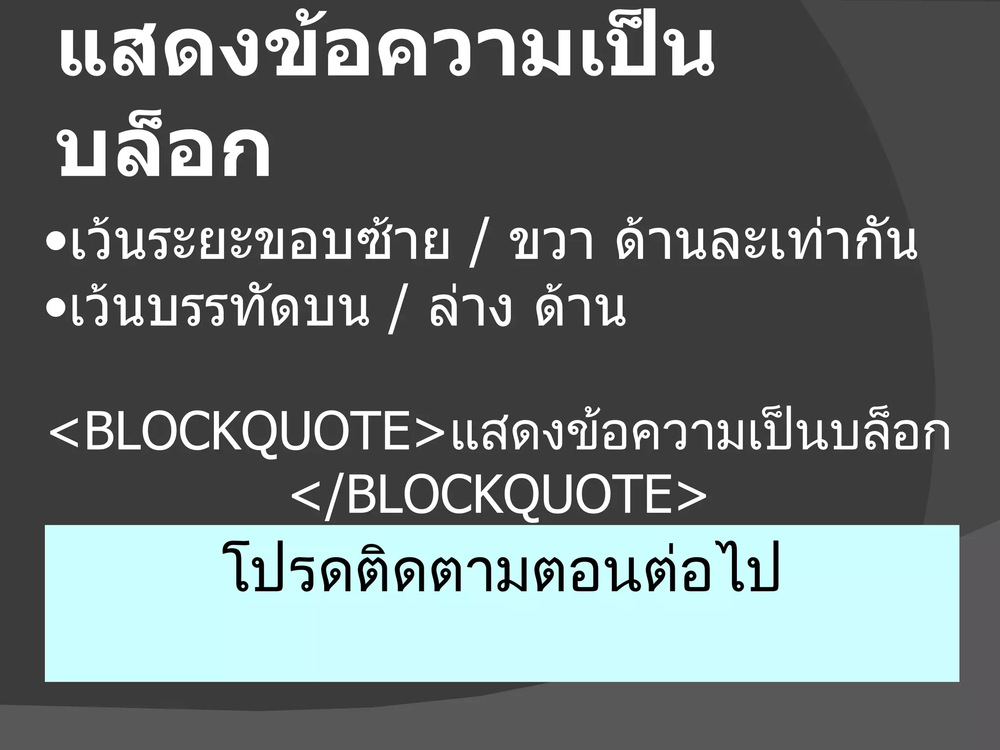 แสดงข้อความเป็นบล็อก <BLOCKQUOTE> แสดงข้อความเป็นบล็อก  </BLOCKQUOTE> โปรดติดตามตอนต่อไป เว้นระยะขอบซ้าย  /  ขวา ด้านละเท่ากัน เ ว้นบรรทัดบน  /  ล่าง ด้าน 