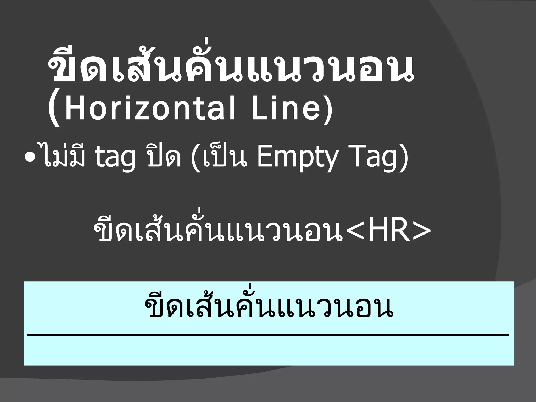 ขีดเส้นคั่นแนวนอน ( Horizontal Line) ขีดเส้นคั่นแนวนอน <HR>  ไม่มี  tag   ปิด  ( เป็น  Empty Tag) ขีดเส้นคั่นแนวนอน 