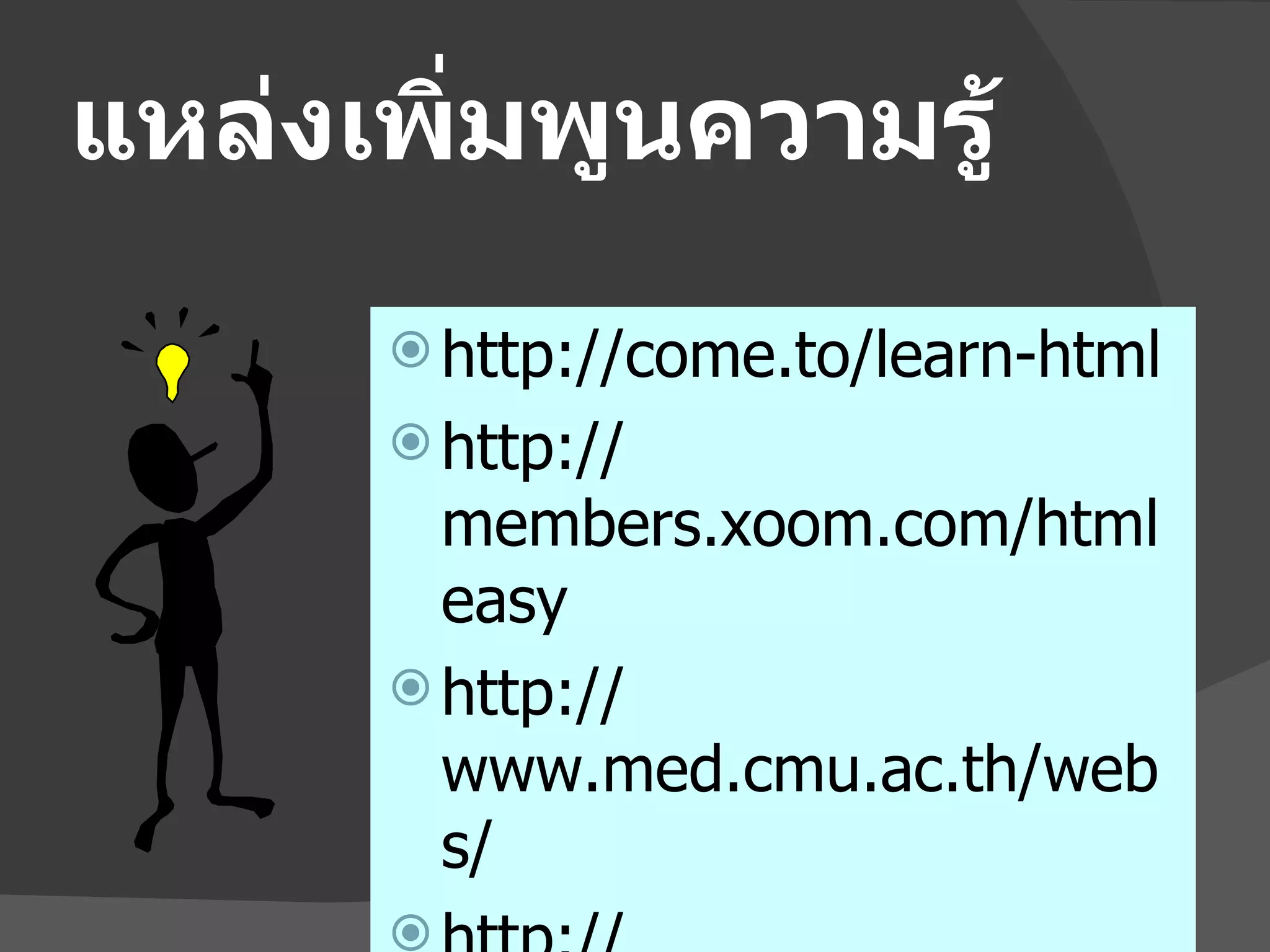 แหล่งเพิ่มพูนความรู้ http://come.to/learn-html http://members.xoom.com/htmleasy http://www.med.cmu.ac.th/webs/ http:// www. siambuilder.com 