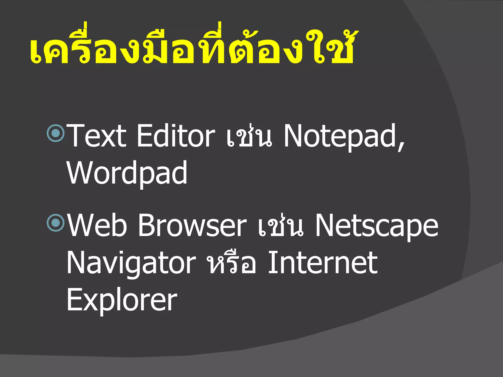 เครื่องมือที่ต้องใช้ Text Editor  เช่น  Notepad, Wordpad  Web Browser  เช่น  Netscape Navigator  หรือ  Internet Explorer 