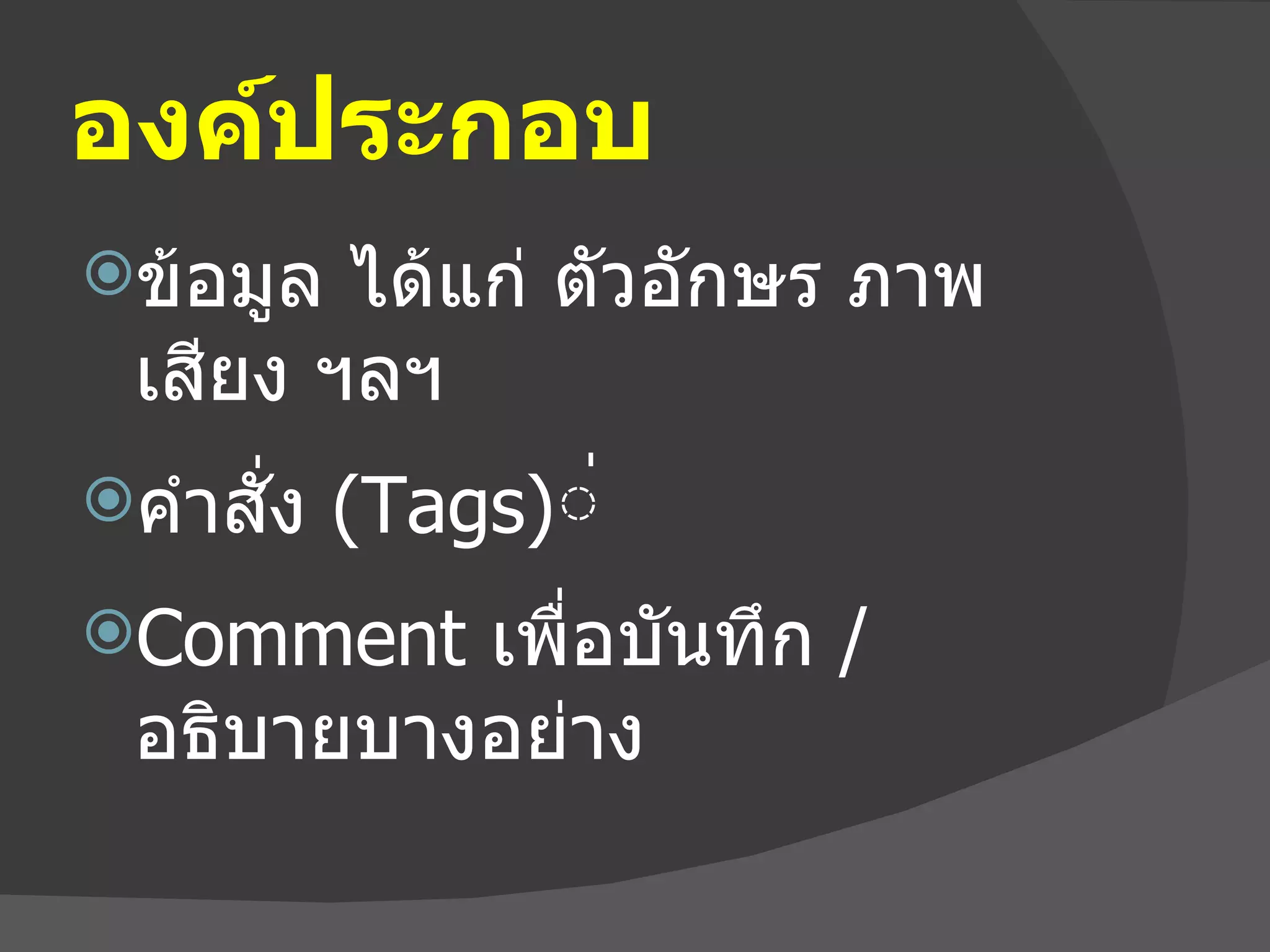 องค์ประกอบ ข้อมูล ได้แก่ ตัวอักษร ภาพ เสียง ฯลฯ  คำสั่ง  (Tags) ่  Comment  เพื่อบันทึก  /  อธิบายบางอย่าง 