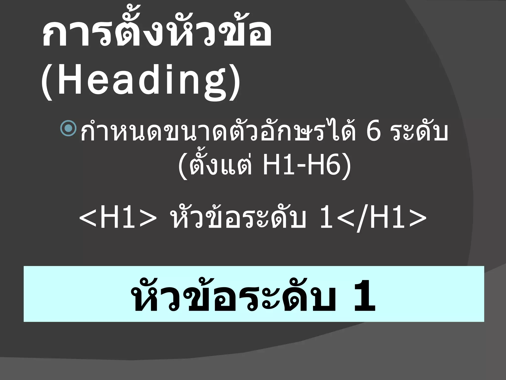 การตั้งหัวข้อ  (Heading) กำหนดขนาดตัวอักษรได้  6  ระดับ  ( ตั้งแต่  H1-H6) หัวข้อระดับ  1 <H1>   หัวข้อระดับ  1 </H1> 