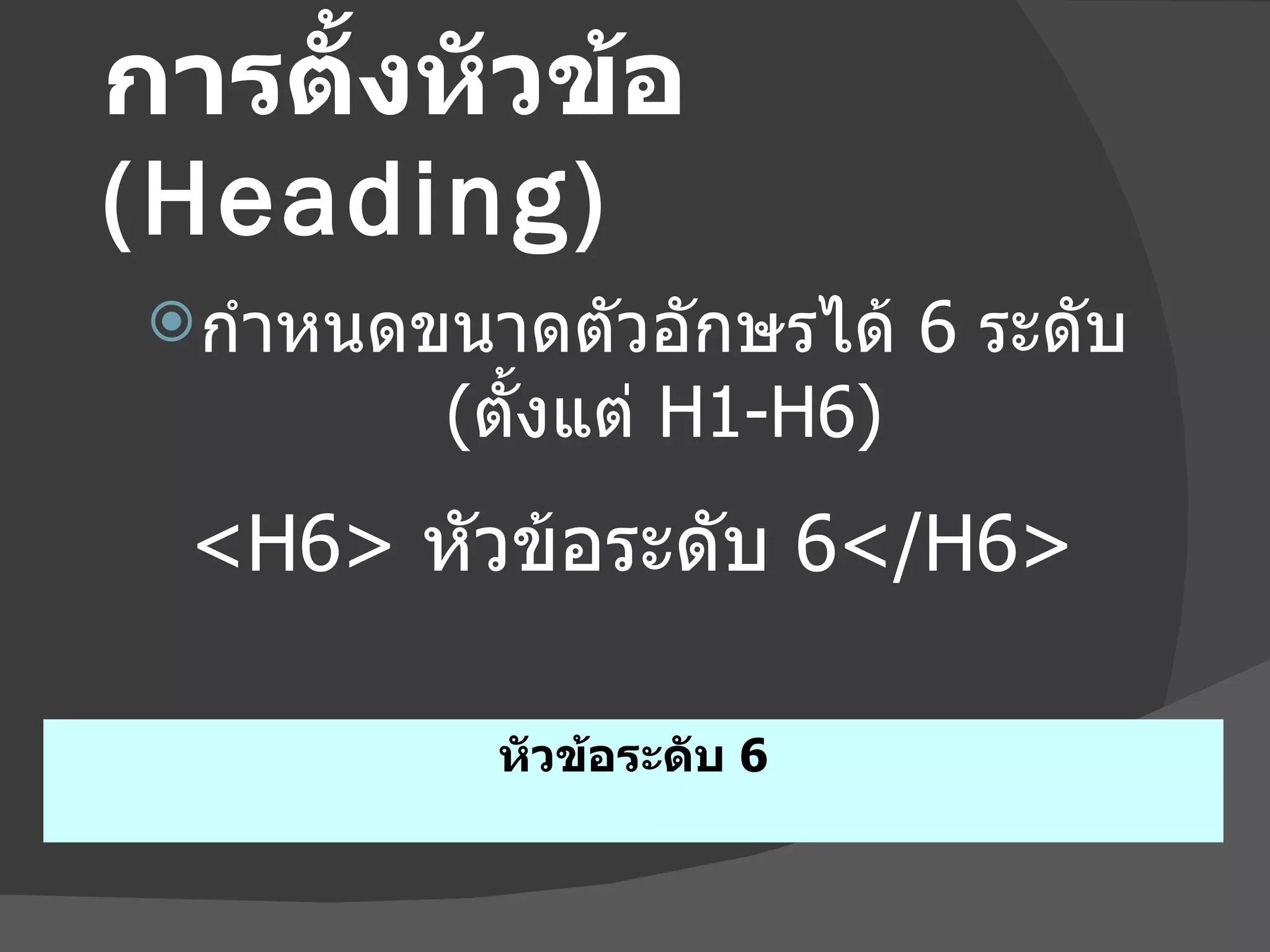 การตั้งหัวข้อ  (Heading) กำหนดขนาดตัวอักษรได้  6  ระดับ  ( ตั้งแต่  H1-H6) หัวข้อระดับ  6 <H6>   หัวข้อระดับ  6 </H6> 