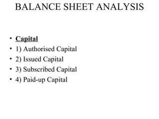 BALANCE SHEET ANALYSIS


•   Capital
•   1) Authorised Capital
•   2) Issued Capital
•   3) Subscribed Capital
•   4) Paid-up Capital
 