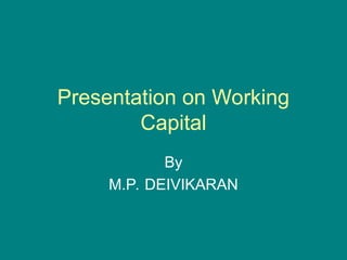 Presentation on Working
Capital
By
M.P. DEIVIKARAN
 