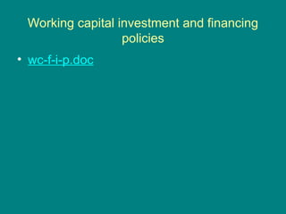 Working capital investment and financing
policies
• wc-f-i-p.doc
 