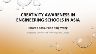 CREATIVITY AWARENESS IN
ENGINEERING SCHOOLS IN ASIA
Ricardo Sosa, Poon King Wang
Singapore University of Technology and Design
 