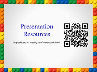 Presentation
Resources
http://faustclass.weebly.com/makerspace.html
 