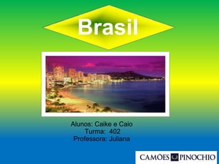 Brasil
Alunos: Caike e Caio
Turma: 402
Professora: Juliana
 
