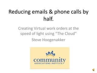 Reducing emails & phone calls by half. Creating Virtual work orders at the speed of light using “The Cloud” Steve Hoogenakker 