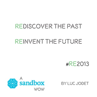 REDISCOVER THE PAST
REINVENT THE FUTURE
#RE2013
A
by Luc Jodet
WOW

 