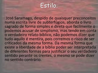 Espaço.   Em Caim, José Saramago se volta aos primeiros livros da Bíblia, do Éden ao dilúvio, imprimindo ao Antigo Testamento a música e o humor que marcam sua obra. Num itinerário heterodoxo, Saramago percorre cidades decadentes e estábulos, palácios de tiranos e campos de batalha.