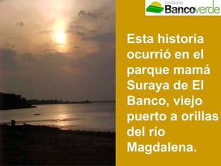 Esta historia ocurrió en el parque mamá Suraya de El Banco, viejo puerto a orillas del río Magdalena. 