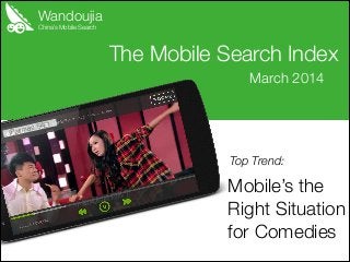 Wandoujia
Mobile’s the
Right Situation
for Comedies
The Mobile Search Index
March 2014
China’s Mobile Search
Top Trend:
iPartment S4E1
 