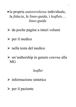 •la propria autorevolezza individuale,
la fiducia, le linee-guida, i leaflets…
linee-guida
 da poche pagine a interi volumi
 per il medico
 nella testa del medico
 un’authorship in genere esterna alla
MG
leaflet
 informazione sintetica
 per il paziente
7
 