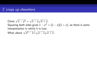 I crops up elsewhere

          √           √       √
   Claim 1 − z 2 = 1 − z 1 + z.
   Squaring both sides gives 1 − z 2 = (1 − z)(1 + z), so there is some
   interpretation in which it is true.
                √        ?√         √
   What about z 2 − 1= z − 1 z + 1.
 