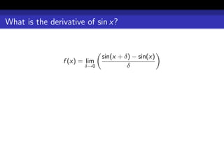 What is the derivative of sin x?


                              sin(x + δ) − sin(x)
                f (x) = lim
                       δ→0             δ
 