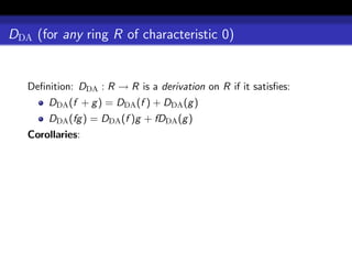 DDA (for any ring R of characteristic 0)


   Deﬁnition: DDA : R → R is a derivation on R if it satisﬁes:
       DDA (f + g ) = DDA (f ) + DDA (g )
       DDA (fg ) = DDA (f )g + fDDA (g )
   Corollaries:
 