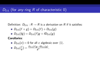DDA (for any ring R of characteristic 0)


   Deﬁnition: DDA : R → R is a derivation on R if it satisﬁes:
       DDA (f + g ) = DDA (f ) + DDA (g )
       DDA (fg ) = DDA (f )g + fDDA (g )
   Corollaries:
       DDA (c) = 0 for all c algebraic over 1 .
             f       DDA (f )g −fDDA (g )
       DDA ( g ) =            g2
                                          .
 