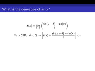 What is the derivative of sin x?


                              sin(x + δ) − sin(x)
                f (x) = lim
                       δ→0             δ

                                     sin(x + δ) − sin(x)
        ∀ > 0∃D : δ < D ⇒ f (x) −                        <
                                              δ
 