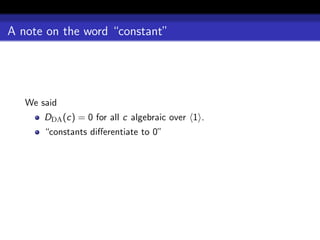 A note on the word “constant”




   We said
       DDA (c) = 0 for all c algebraic over 1 .
       “constants diﬀerentiate to 0”
 