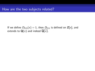 How are the two subjects related?



   If we deﬁne DDA (x) = 1, then DDA is deﬁned on Z[x], and
   extends to Q(x) and indeed Q(x).
 