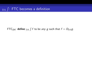 DA    : FTC becomes a deﬁnition




     FTCDA : deﬁne   DA   f to be any g such that f = DDA g .
 
