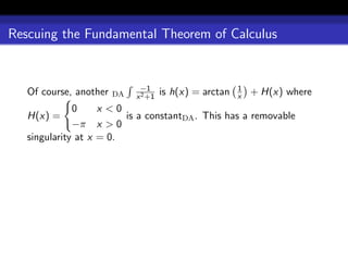 Rescuing the Fundamental Theorem of Calculus


                              −1                         1
   Of course, another   DA   x 2 +1
                                      is h(x) = arctan   x   + H(x) where
              0     x <0
   H(x) =                is a constantDA . This has a removable
              −π x > 0
   singularity at x = 0.
 