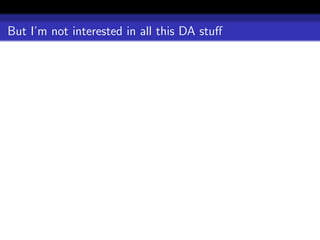 But I’m not interested in all this DA stuﬀ
 