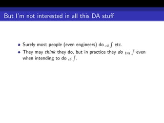 But I’m not interested in all this DA stuﬀ



       Surely most people (even engineers) do   δ   etc.
       They may think they do, but in practice they do     DA   even
       when intending to do δ .
 