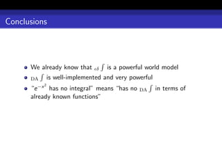 Conclusions




      We already know that      δ   is a powerful world model
      DA       is well-implemented and very powerful
      “e−x 2 has no integral” means “has no            in terms of
                                               DA
      already known functions”
 