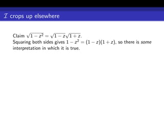 I crops up elsewhere

          √           √       √
   Claim 1 − z 2 = 1 − z 1 + z.
   Squaring both sides gives 1 − z 2 = (1 − z)(1 + z), so there is some
   interpretation in which it is true.
 