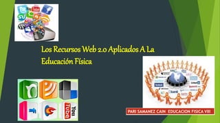 Los Recursos Web 2.0 Aplicados A La
Educación Física
PARI SAMANEZ CAIN EDUCACION FISICA VIII
 