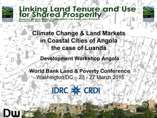 Climate Change & Land Markets
in Coastal Cities of Angola
the case of Luanda
Development Workshop Angola
World Bank Land & Poverty Conference
Washington DC 23 - 27 March 2015
 