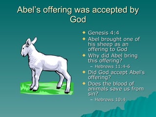 Abel ’s offering was accepted by God Genesis 4:4 Abel brought one of his sheep as an offering to God Why did Abel bring this offering? Hebrews 11:4-6 Did God accept Abel ’ s offering? Does the blood of animals save us from sin? Hebrews 10:4 